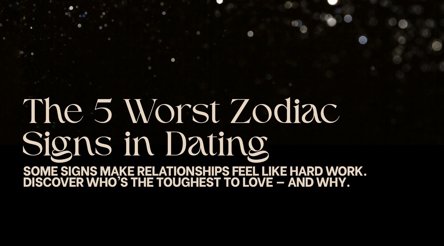 The 5 Worst Zodiac Signs in Dating: Who’s the Hardest to Love?