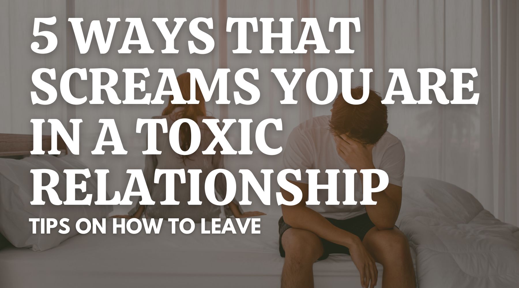 5 Signs That Scream You Are in a Toxic Relationship – And How to Leave