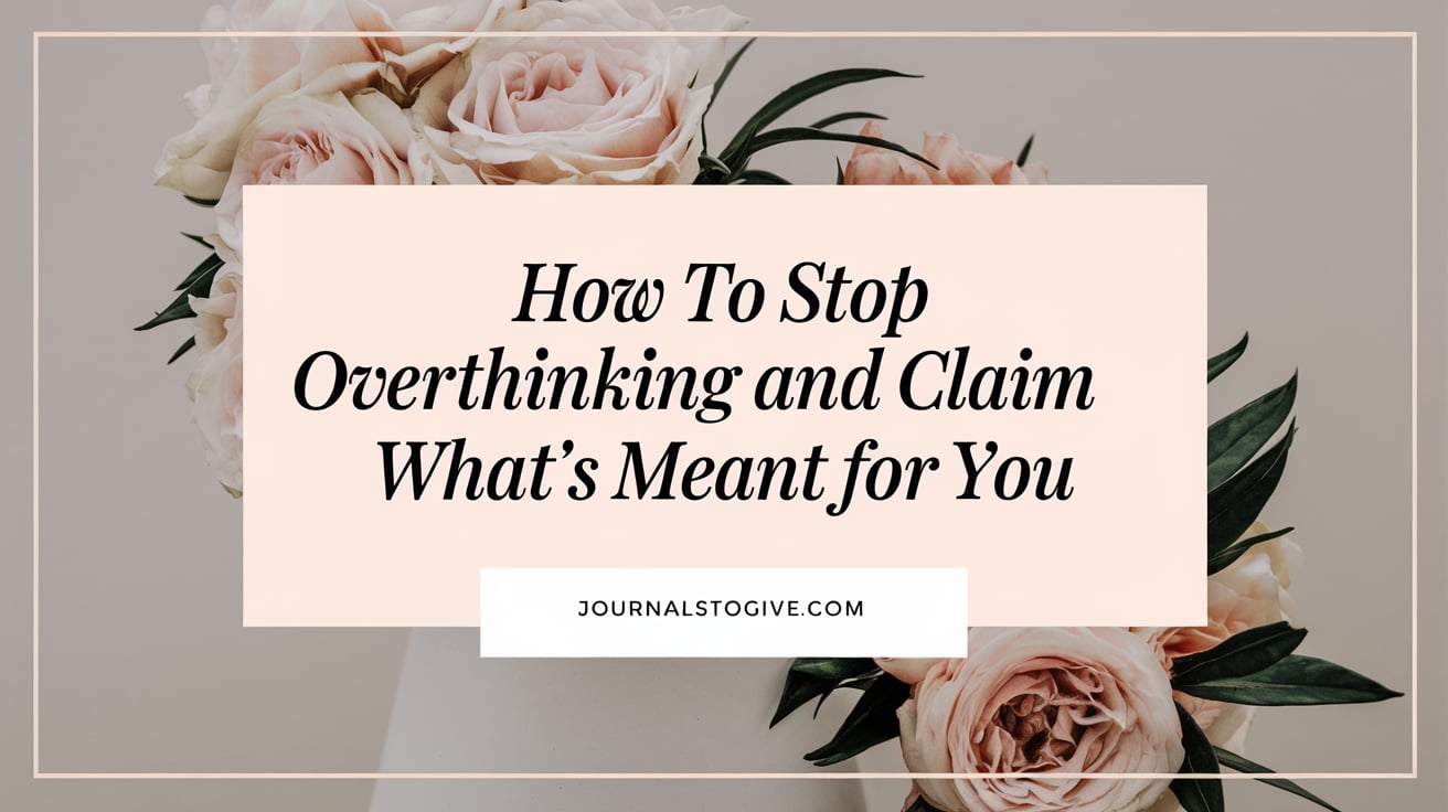 How to Stop Overthinking and Claim What’s Meant for You