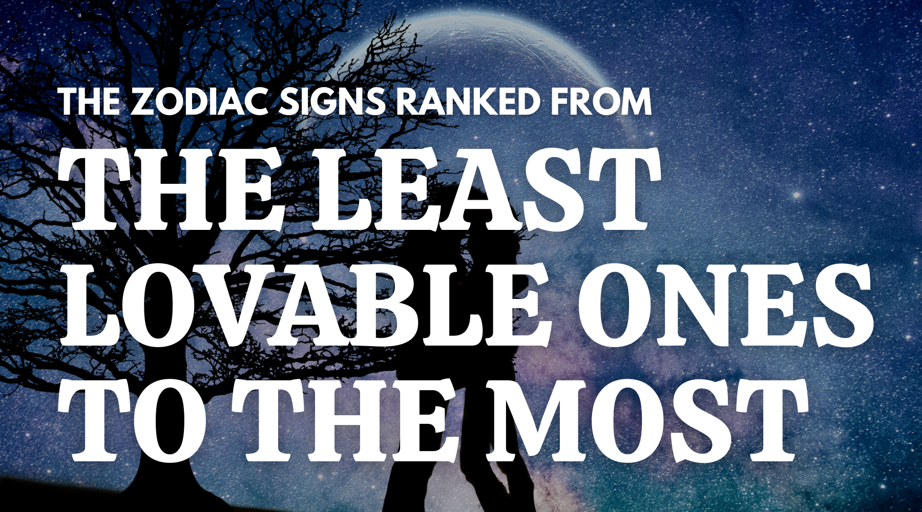 From The Least Lovable Zodiac Signs to the Most Lovable Ones-The Truth is Out