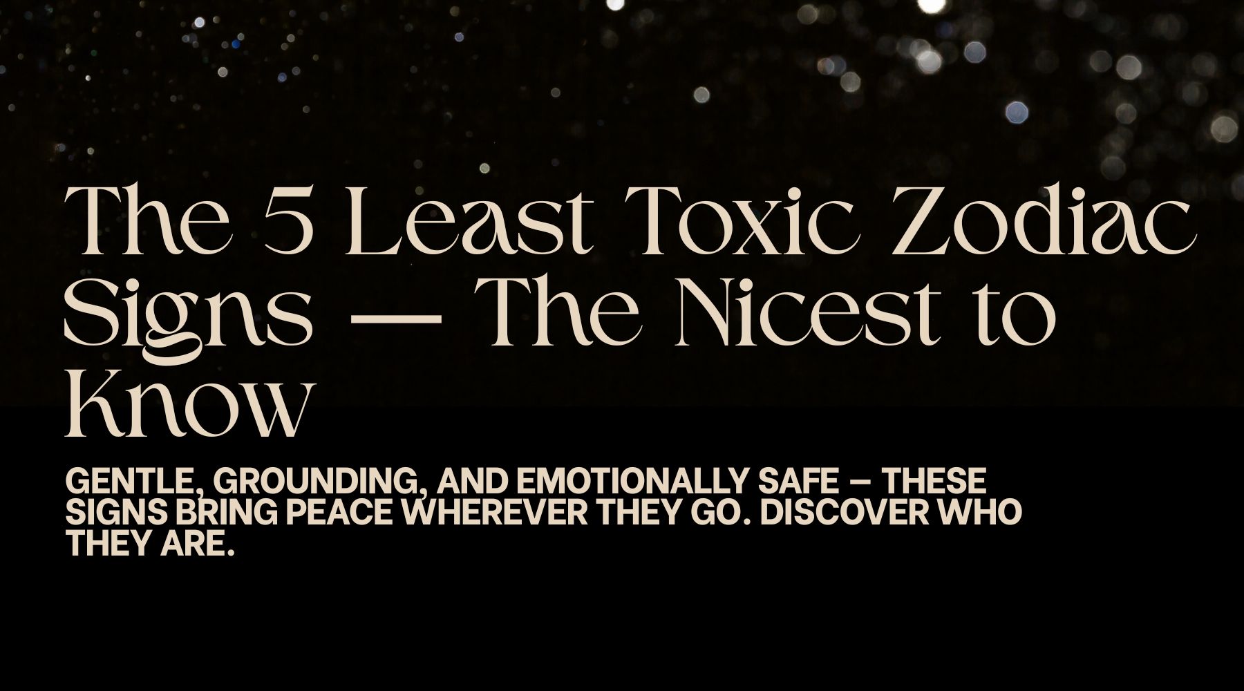 The 5 least toxic zodiac signs-The nicest zodiac signs to know
