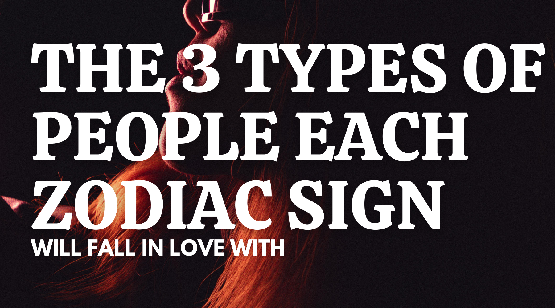 The 3 Types of People Each Zodiac Sign Will Fall in Love With