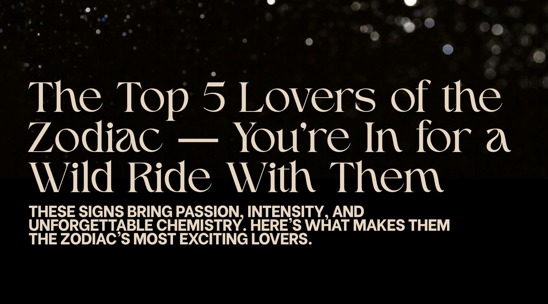 The top 5 lovers of the zodiac signs-You are in for a wild ride with them