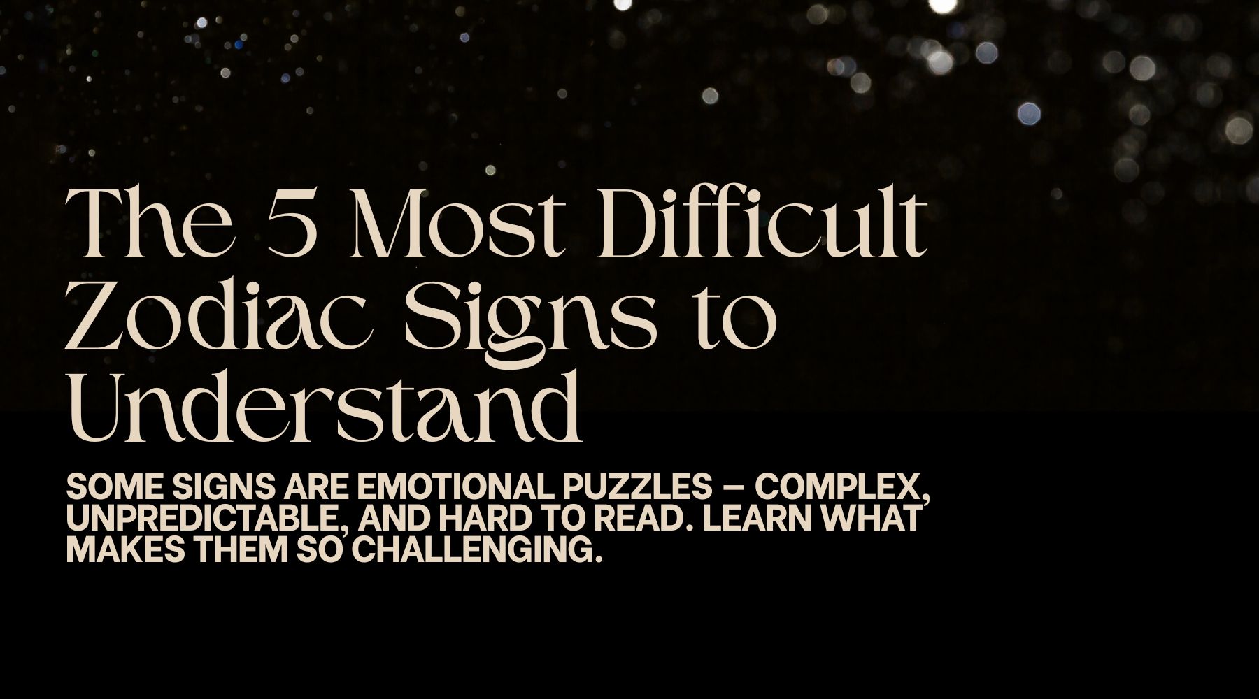 The 5 most difficult zodiac signs to understands-What make it so hard with them?
