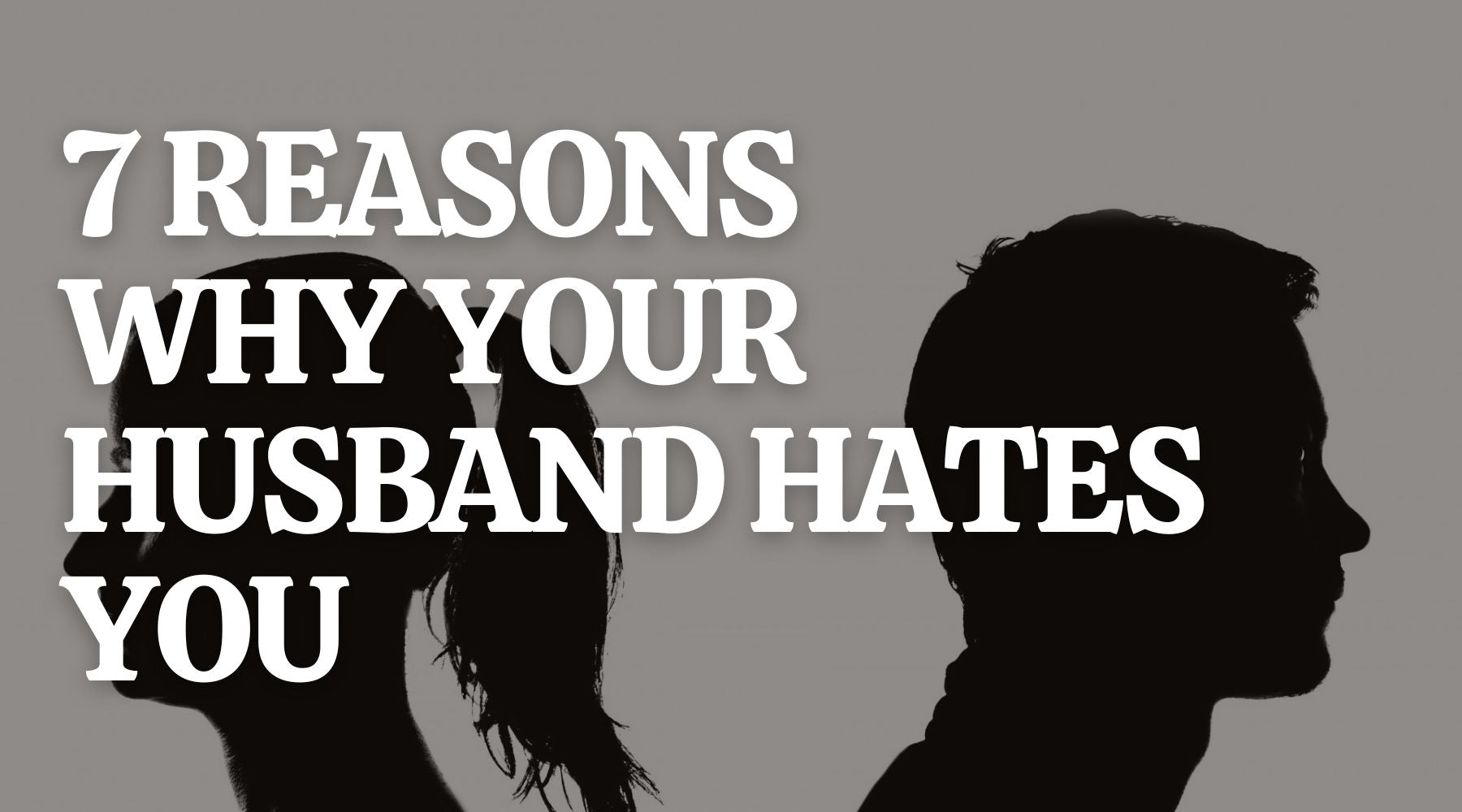 7 Reasons Why Your Husband Hates You