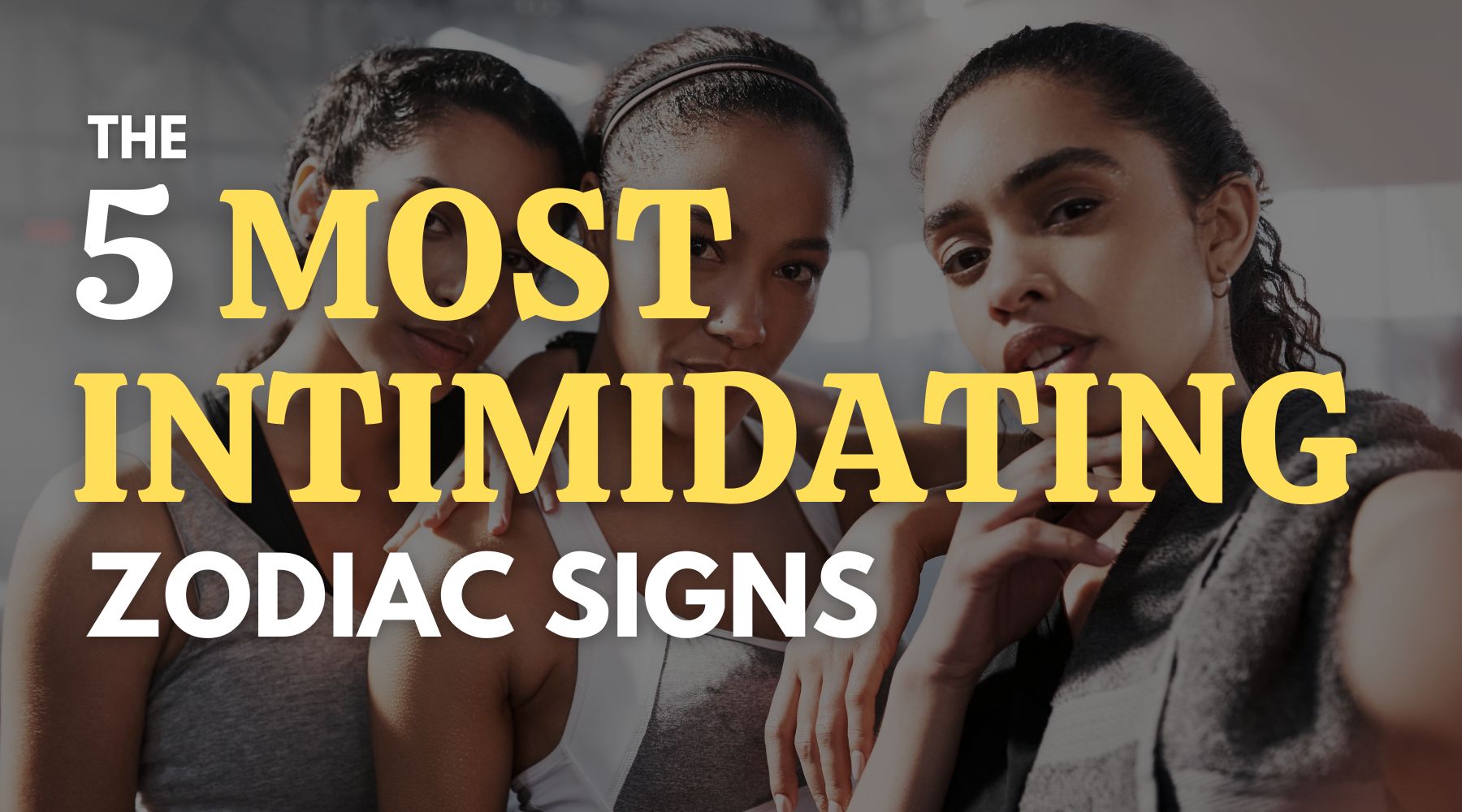 The 5 most intimidating zodiac signs and why they are intimidating to most people