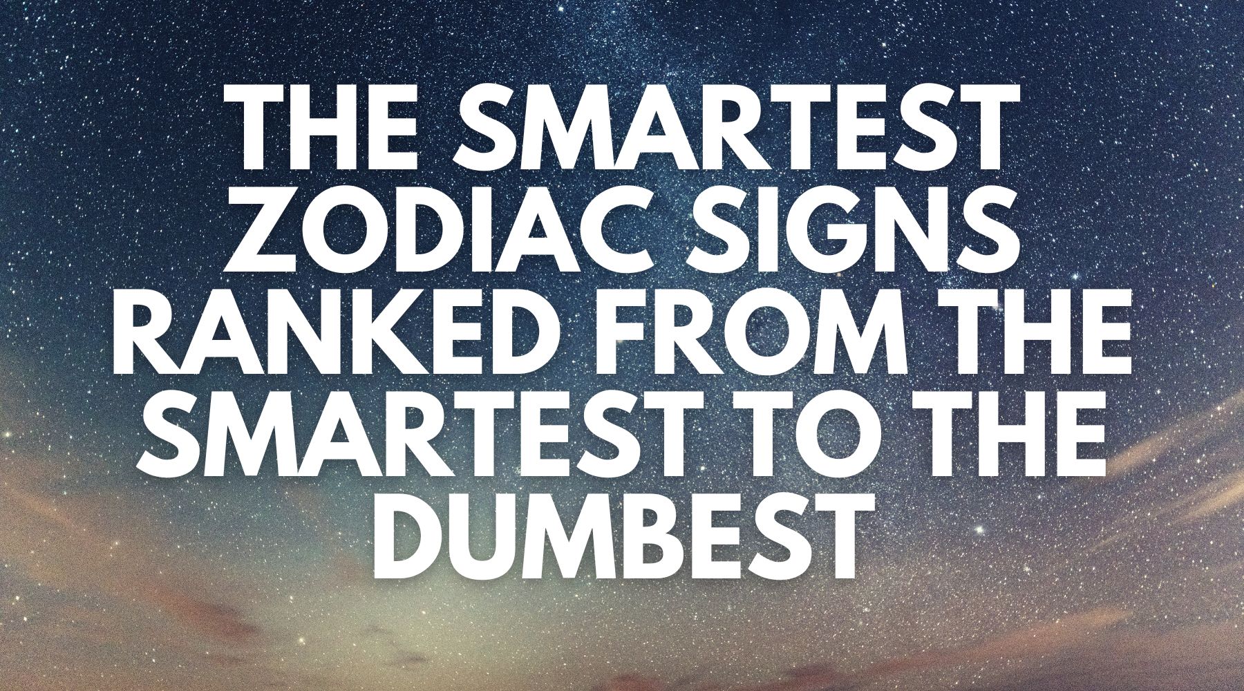 The smartest zodiac signs ranked from the smartest to the dumbest