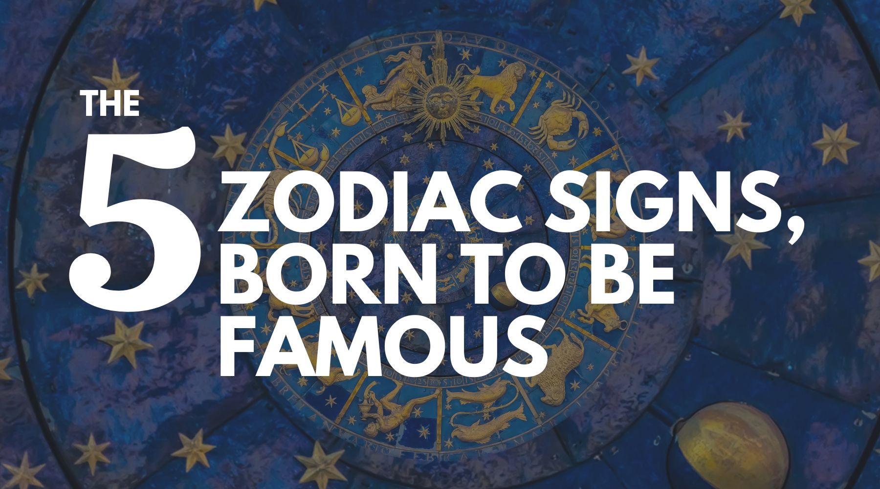 The 5 zodiac signs, born to be famous