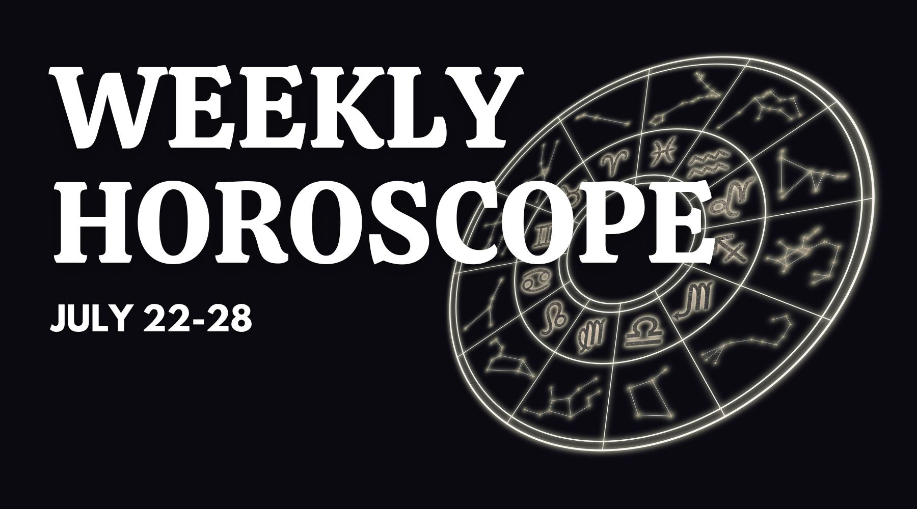 Weekly Horoscope: July 22 - July 28